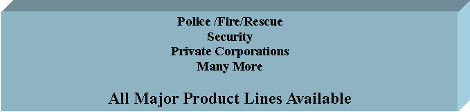 Text Box: Police /Fire/Rescue
Security
Private Corporations
Many More
All Major Product Lines Available