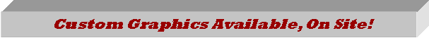 Text Box: Custom Graphics Available, On Site!